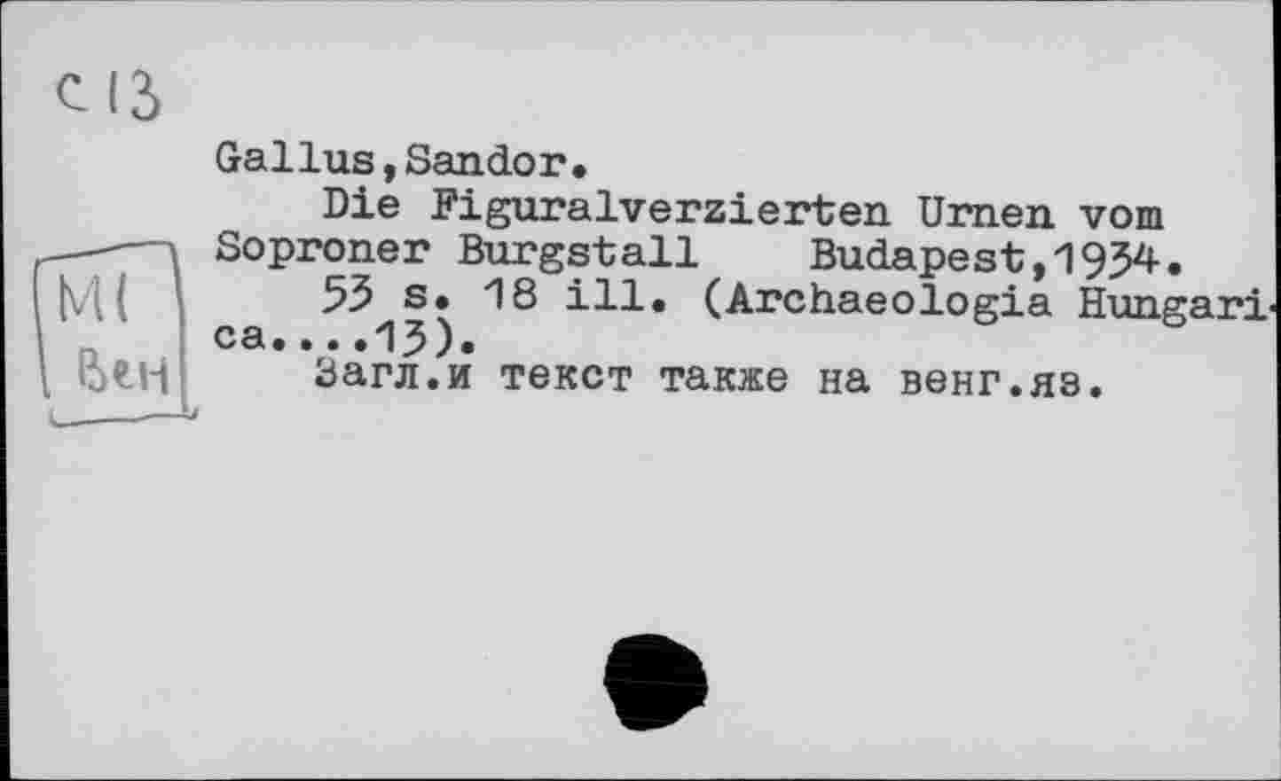 ﻿Gallus,Sandor.
Die Figuralverzierten Urnen vom Soproner Burgstall Budapest,1954.
55 s. 18 ill. (Archaeologia Hungari
ca... .15)«
Загл.и текст также на венг.яэ.